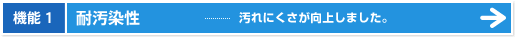 機能1|耐汚染性 - 汚れにくさが向上しました。