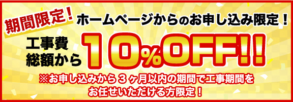 期間限定！ホームページからのお申し込み限定！工事費総額から10%OFF!