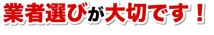 業者選びが大切です！